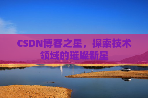CSDN博客之星，探索技术领域的璀璨新星